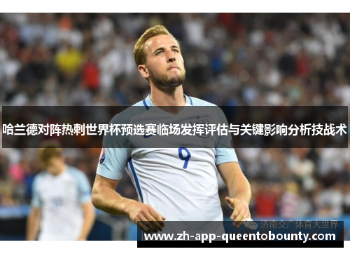 哈兰德对阵热刺世界杯预选赛临场发挥评估与关键影响分析技战术 哈兰德对阵热刺世界杯预选赛临场发挥评估与关键影响分析技战术