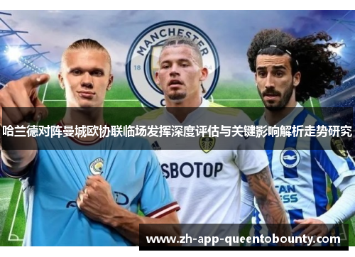 哈兰德对阵曼城欧协联临场发挥深度评估与关键影响解析走势研究