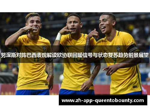 努涅斯对阵巴西表现解读欧协联回暖信号与状态复苏趋势前景展望 努涅斯对阵巴西表现解读欧协联回暖信号与状态复苏趋势前景展望
