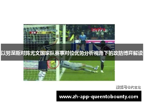 以努涅斯对阵尤文国家队赛事对位优势分析视角下的攻防博弈解读 以努涅斯对阵尤文国家队赛事对位优势分析视角下的攻防博弈解读