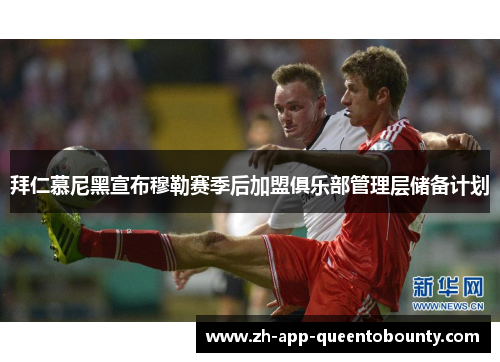 拜仁慕尼黑宣布穆勒赛季后加盟俱乐部管理层储备计划