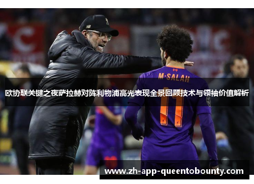 欧协联关键之夜萨拉赫对阵利物浦高光表现全景回顾技术与领袖价值解析