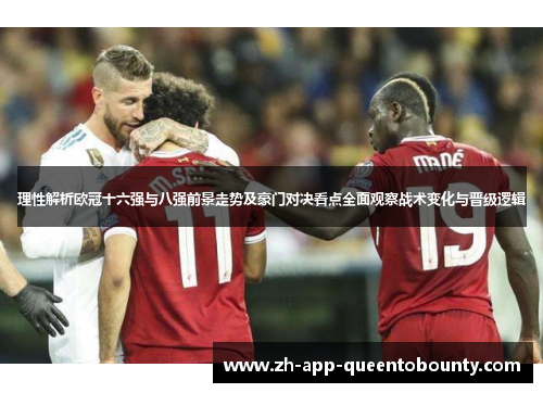理性解析欧冠十六强与八强前景走势及豪门对决看点全面观察战术变化与晋级逻辑