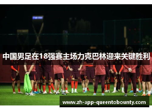 中国男足在18强赛主场力克巴林迎来关键胜利