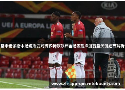 基米希领衔中场统治力对阵多特欧联杯全场表现深度复盘关键细节解析