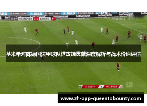 基米希对阵德国法甲球队进攻端贡献深度解析与战术价值评估
